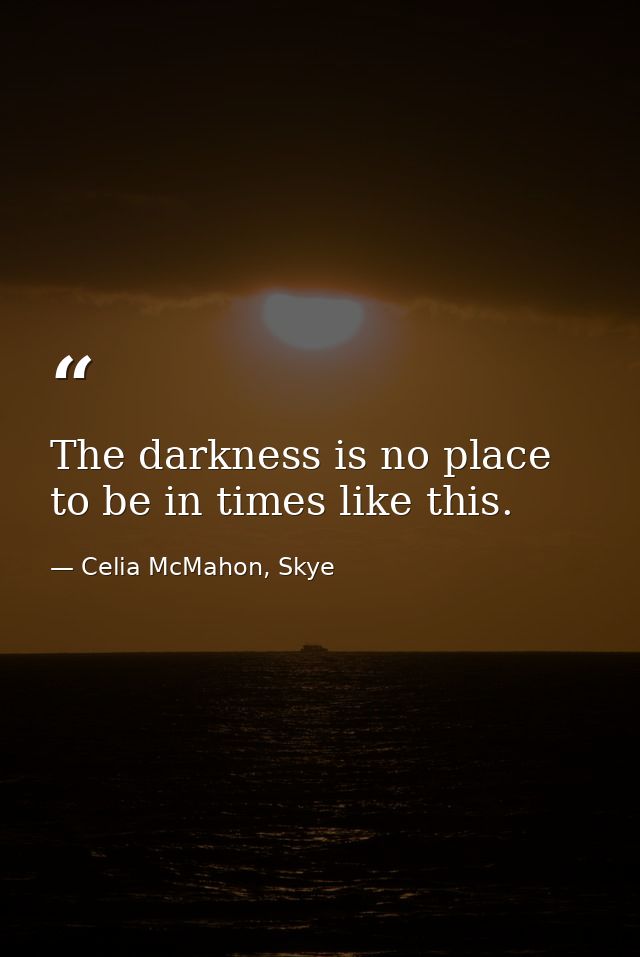 The darkness is no place to be in times like this. — Celia McMahon, Skye
