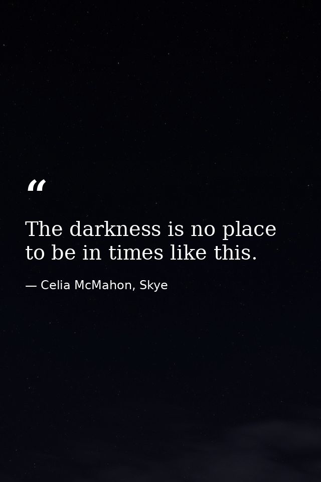 The darkness is no place to be in times like this. — Celia McMahon, Skye