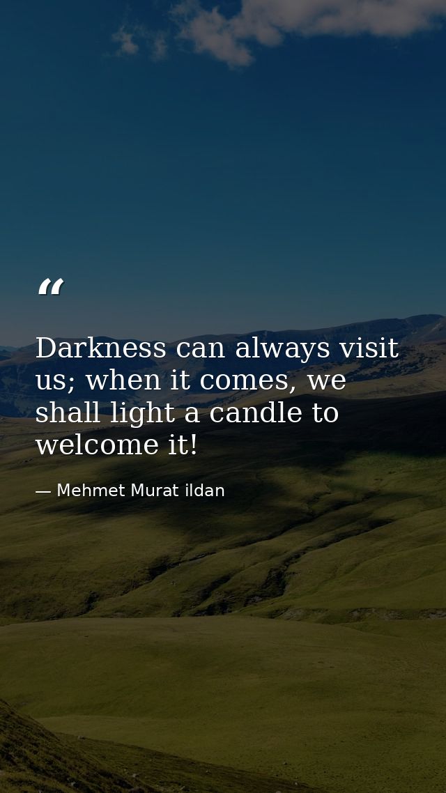 Darkness can always visit us; when it comes, we shall light a candle to welcome it! — Mehmet Murat ildan