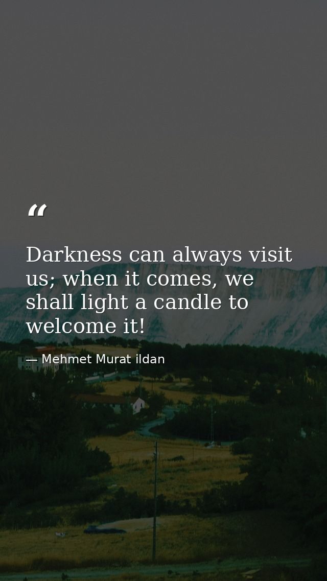 Darkness can always visit us; when it comes, we shall light a candle to welcome it! — Mehmet Murat ildan