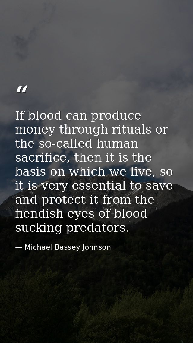 If blood can produce money through rituals or the so-called human sacrifice, then it is the basis on which we live, so i — Michael Bassey Johnson