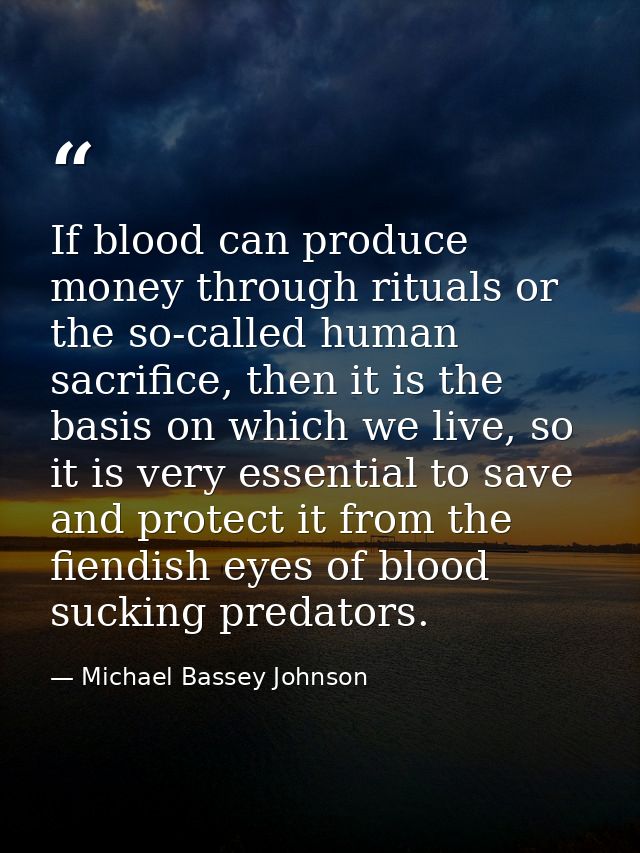 If blood can produce money through rituals or the so-called human sacrifice, then it is the basis on which we live, so i — Michael Bassey Johnson