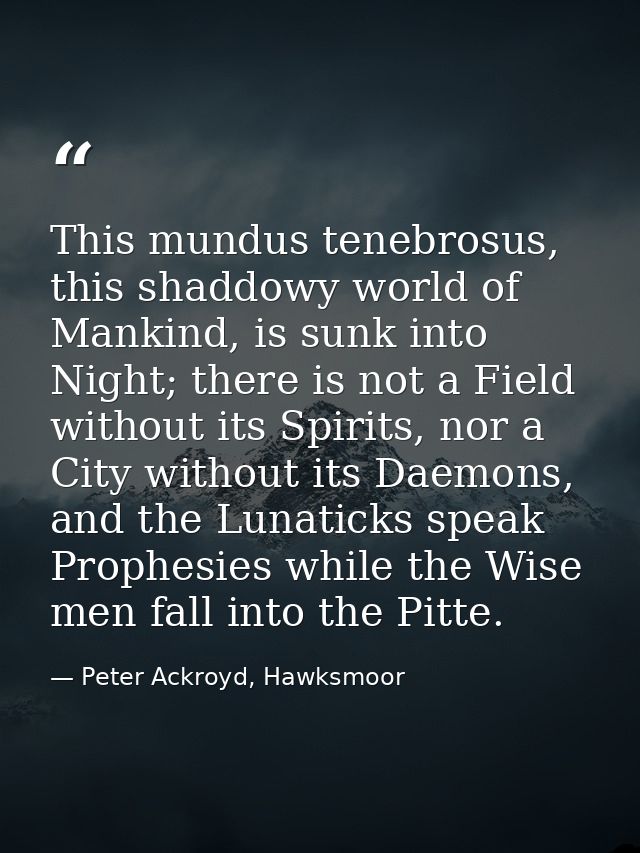 This mundus tenebrosus, this shaddowy world of Mankind, is sunk into Night; there is not a Field without its Spirits, no — Peter Ackroyd, Hawksmoor