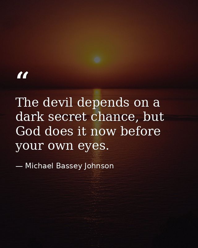 The devil depends on a dark secret chance, but God does it now before your own eyes. — Michael Bassey Johnson