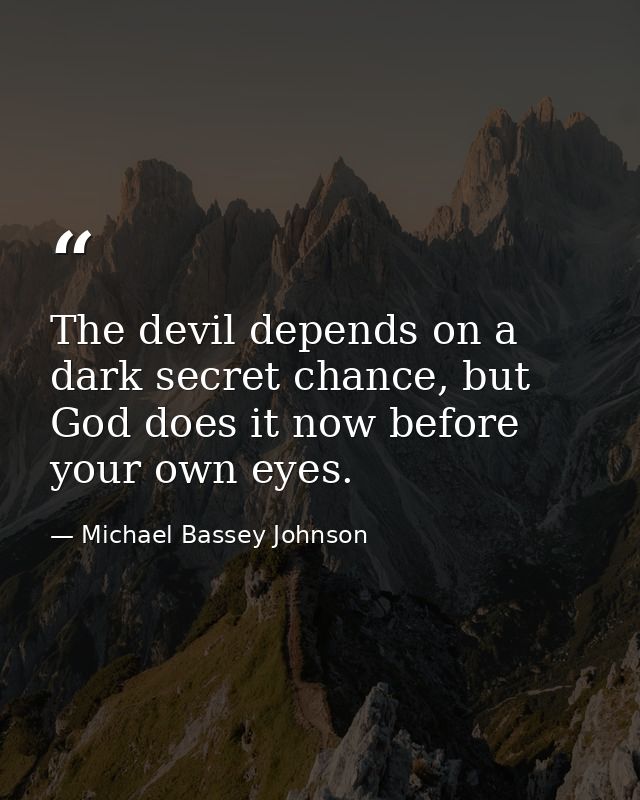 The devil depends on a dark secret chance, but God does it now before your own eyes. — Michael Bassey Johnson