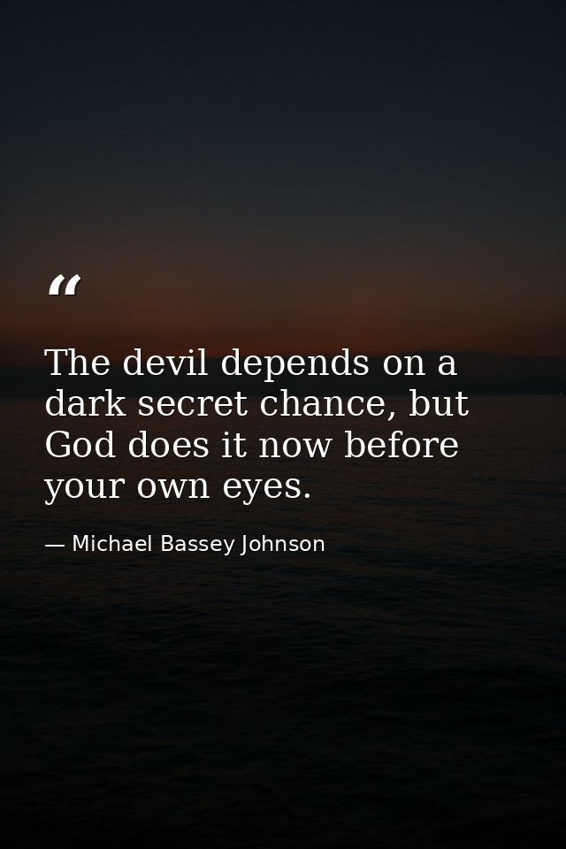 The devil depends on a dark secret chance, but God does it now before your own eyes. — Michael Bassey Johnson