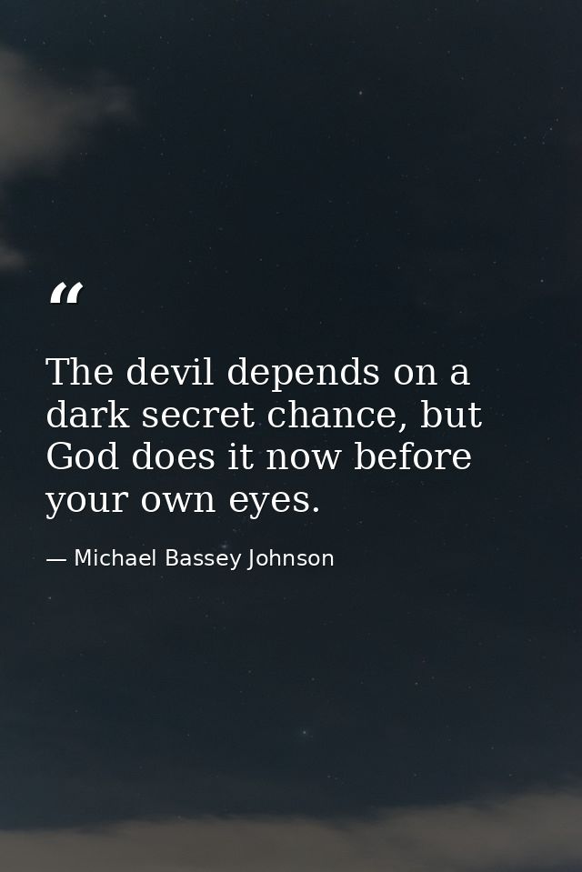 The devil depends on a dark secret chance, but God does it now before your own eyes. — Michael Bassey Johnson