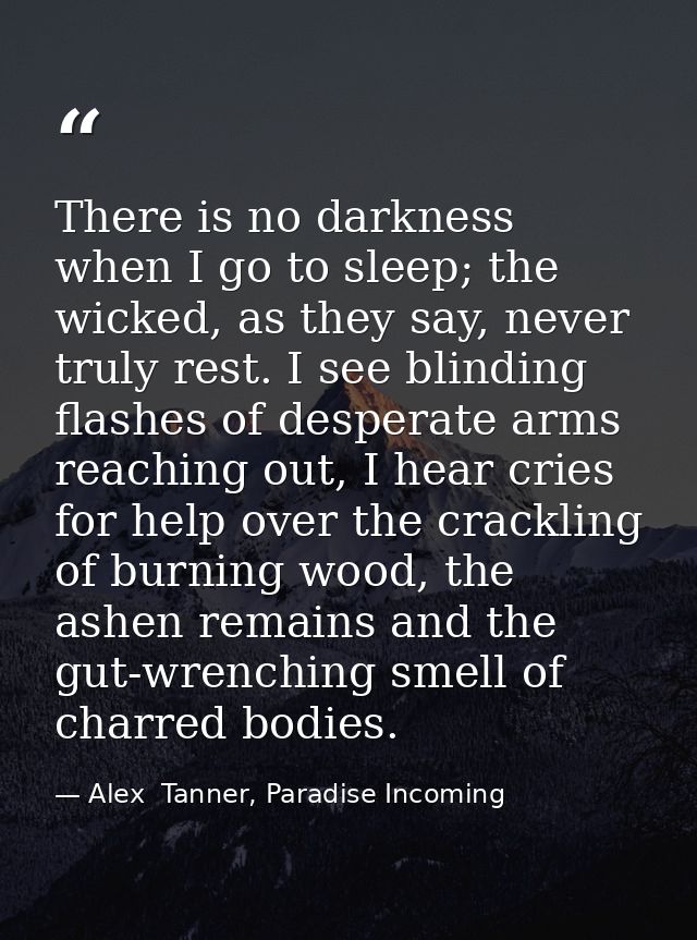 There is no darkness when I go to sleep; the wicked, as they say, never truly rest. I see blinding flashes of desperate  — Alex  Tanner, Paradise Incoming