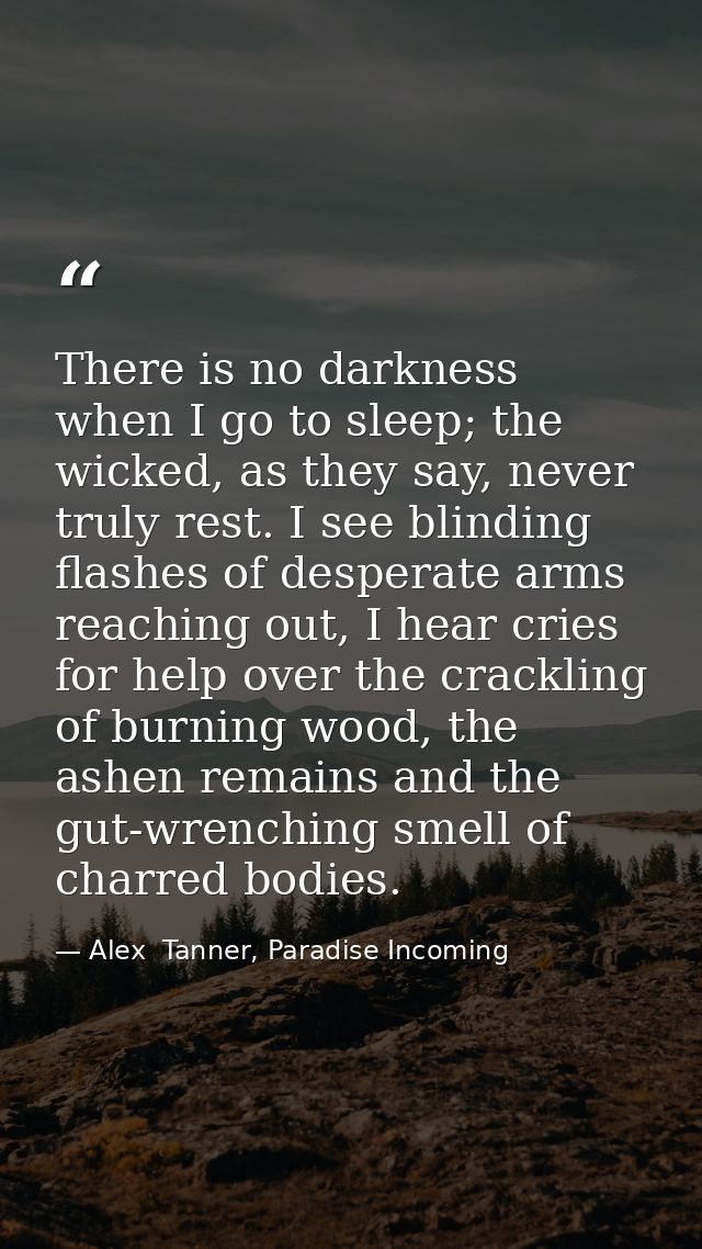 There is no darkness when I go to sleep; the wicked, as they say, never truly rest. I see blinding flashes of desperate  — Alex  Tanner, Paradise Incoming