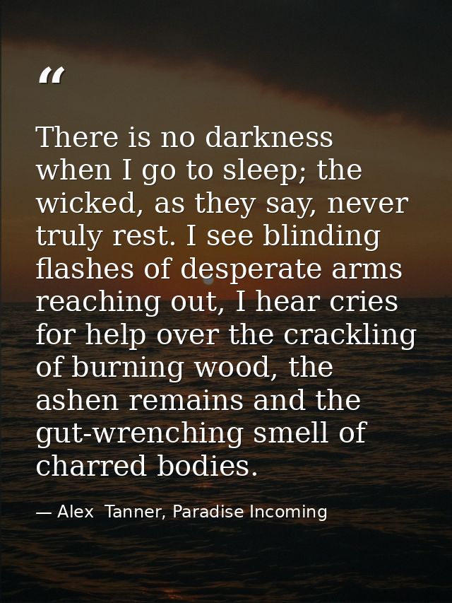 There is no darkness when I go to sleep; the wicked, as they say, never truly rest. I see blinding flashes of desperate  — Alex  Tanner, Paradise Incoming