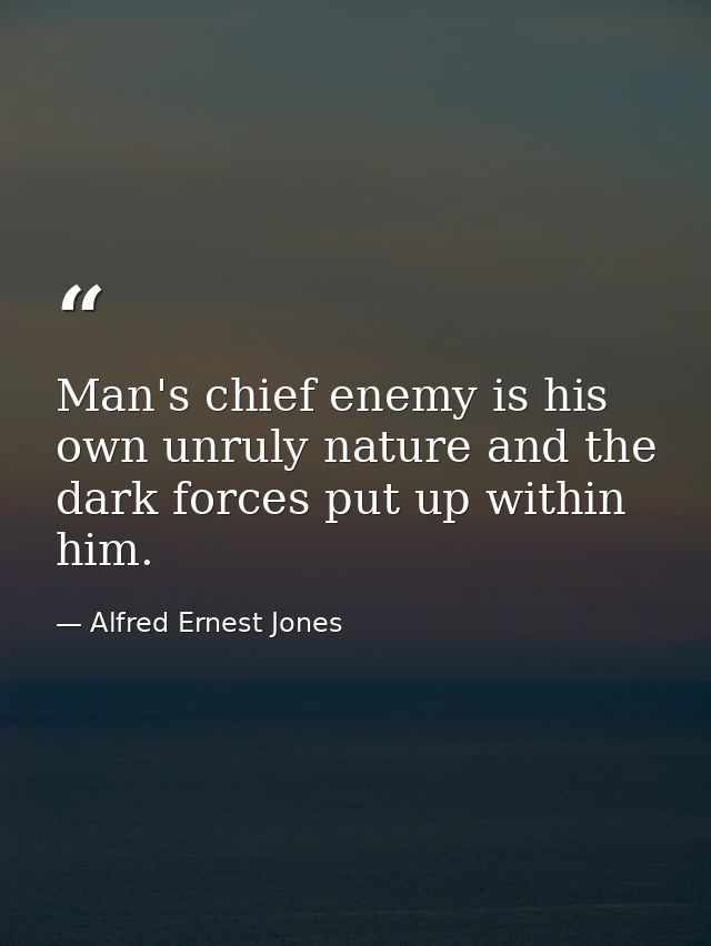 Man's chief enemy is his own unruly nature and the dark forces put up within him. — Alfred Ernest Jones