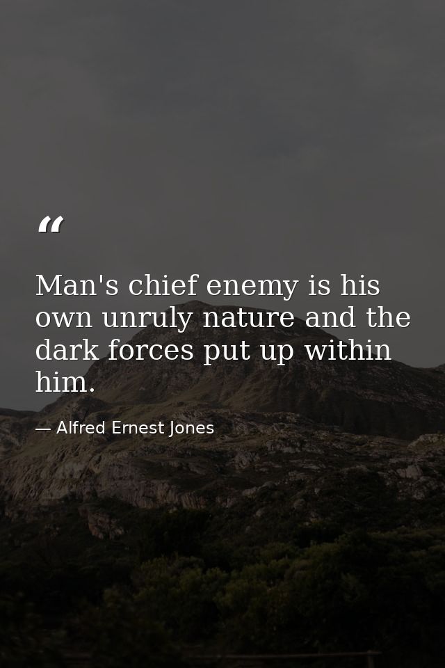 Man's chief enemy is his own unruly nature and the dark forces put up within him. — Alfred Ernest Jones