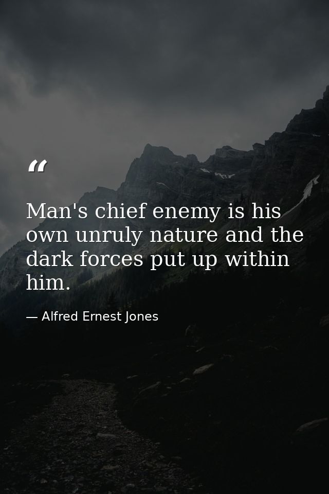 Man's chief enemy is his own unruly nature and the dark forces put up within him. — Alfred Ernest Jones
