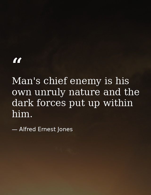 Man's chief enemy is his own unruly nature and the dark forces put up within him. — Alfred Ernest Jones