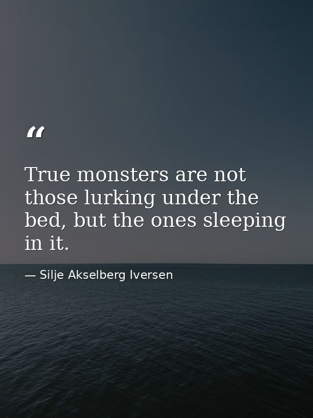 True monsters are not those lurking under the bed, but the ones sleeping in it. — Silje Akselberg Iversen
