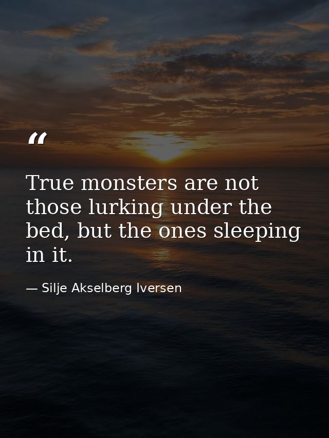 True monsters are not those lurking under the bed, but the ones sleeping in it. — Silje Akselberg Iversen