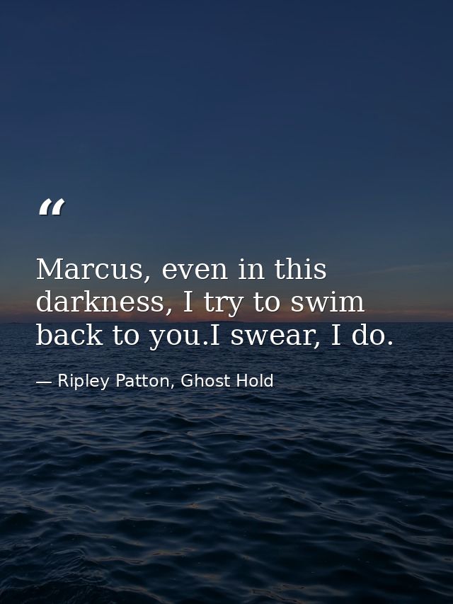 Marcus, even in this darkness, I try to swim back to you.I swear, I do. — Ripley Patton, Ghost Hold