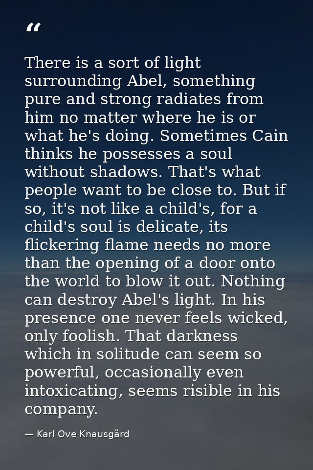 There is a sort of light surrounding Abel, something pure and strong radiates from him no matter where he is or what he' — Karl Ove Knausgård