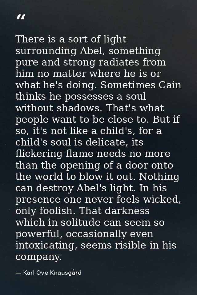 There is a sort of light surrounding Abel, something pure and strong radiates from him no matter where he is or what he' — Karl Ove Knausgård