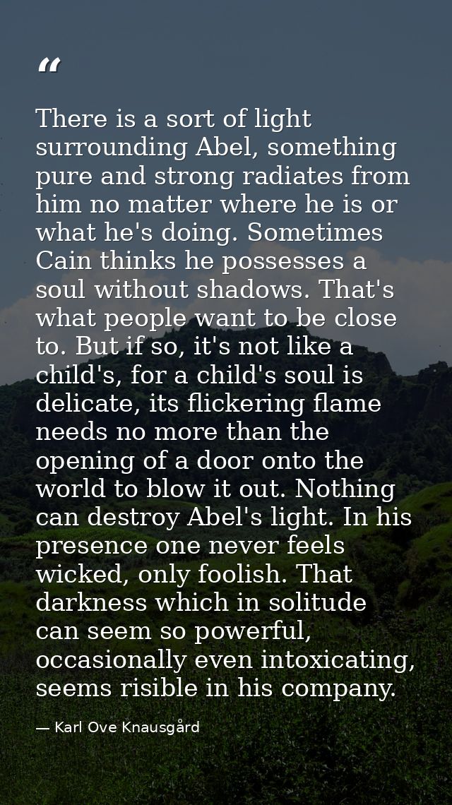 There is a sort of light surrounding Abel, something pure and strong radiates from him no matter where he is or what he' — Karl Ove Knausgård