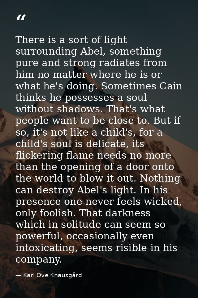 There is a sort of light surrounding Abel, something pure and strong radiates from him no matter where he is or what he' — Karl Ove Knausgård