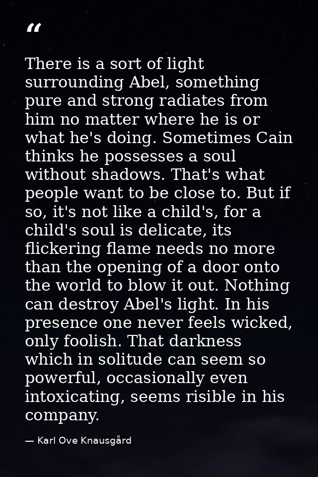 There is a sort of light surrounding Abel, something pure and strong radiates from him no matter where he is or what he' — Karl Ove Knausgård