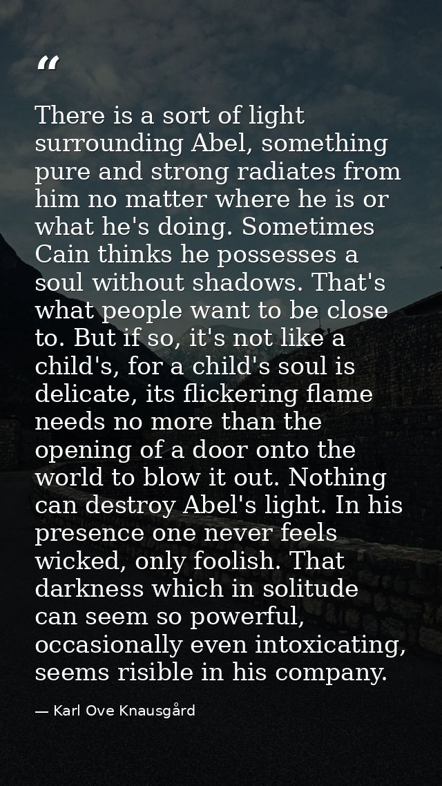 There is a sort of light surrounding Abel, something pure and strong radiates from him no matter where he is or what he' — Karl Ove Knausgård
