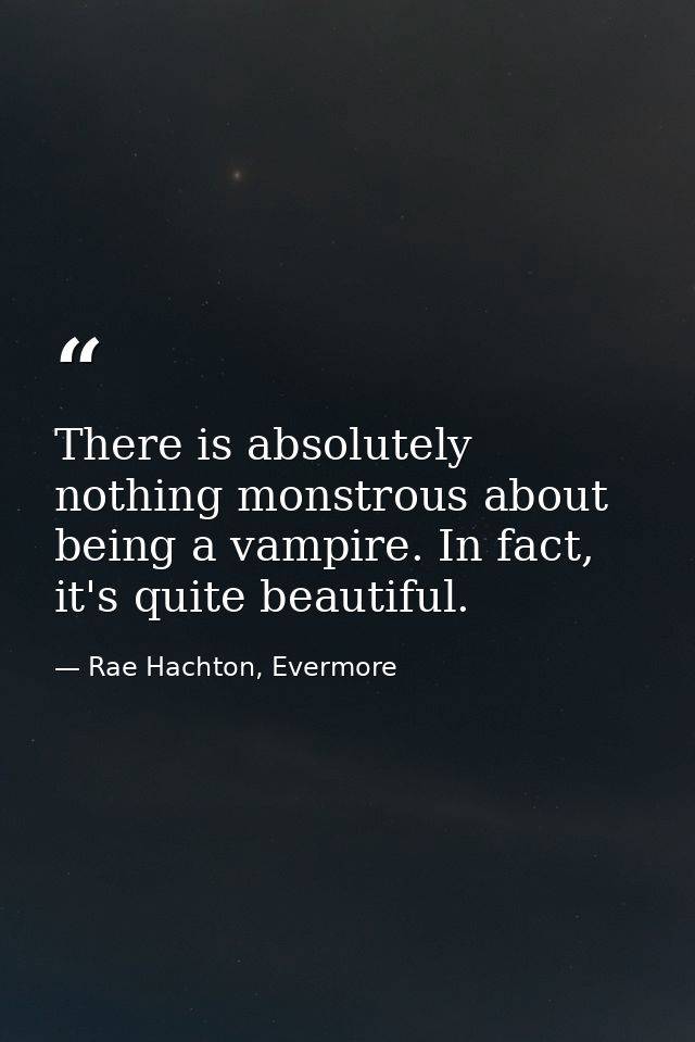 There is absolutely nothing monstrous about being a vampire. In fact, it's quite beautiful. — Rae Hachton, Evermore
