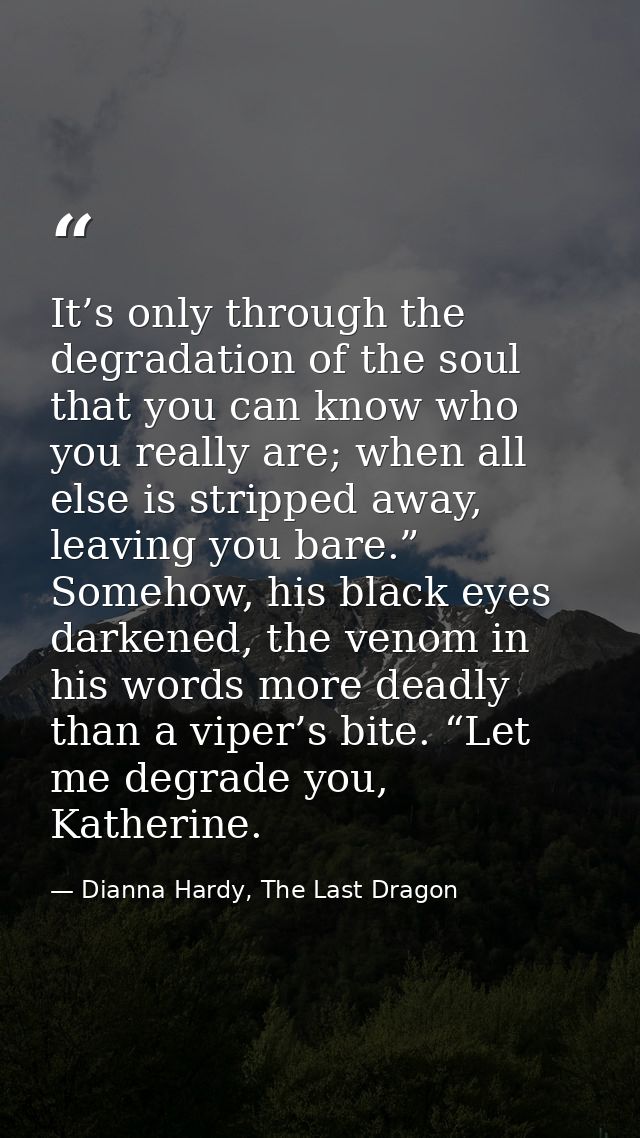 It’s only through the degradation of the soul that you can know who you really are; when all else is stripped away, leav — Dianna Hardy, The Last Dragon