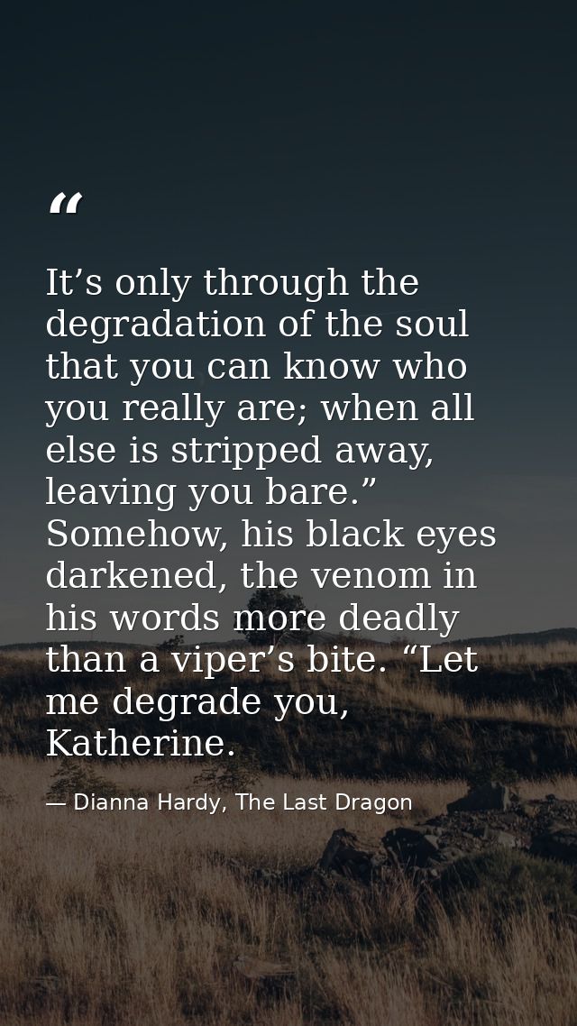 It’s only through the degradation of the soul that you can know who you really are; when all else is stripped away, leav — Dianna Hardy, The Last Dragon