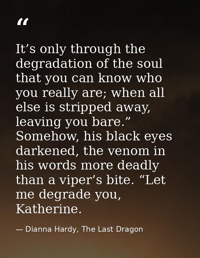 It’s only through the degradation of the soul that you can know who you really are; when all else is stripped away, leav — Dianna Hardy, The Last Dragon