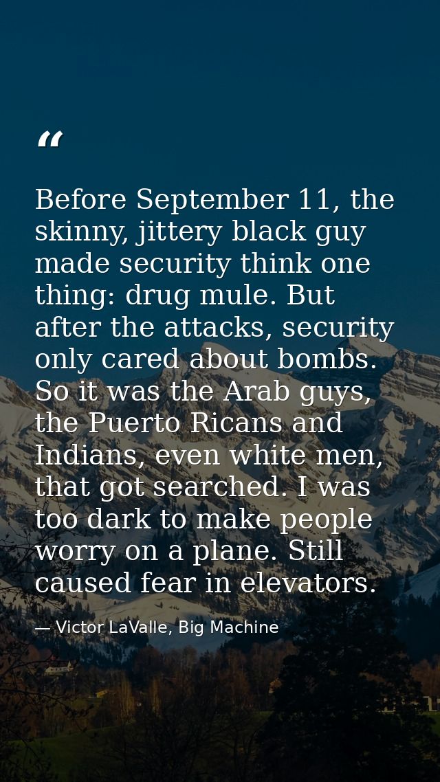 Before September 11, the skinny, jittery black guy made security think one thing: drug mule. But after the attacks, secu — Victor LaValle, Big Machine