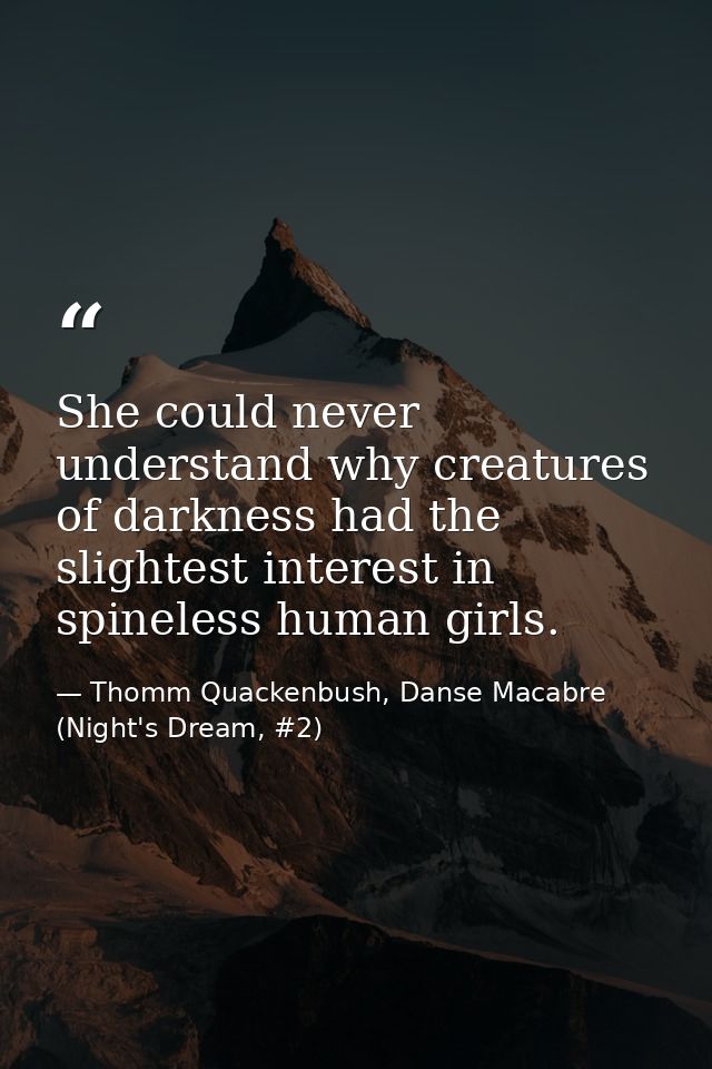 She could never understand why creatures of darkness had the slightest interest in spineless human girls. — Thomm Quackenbush, Danse Macabre (Night's Dream, #2)