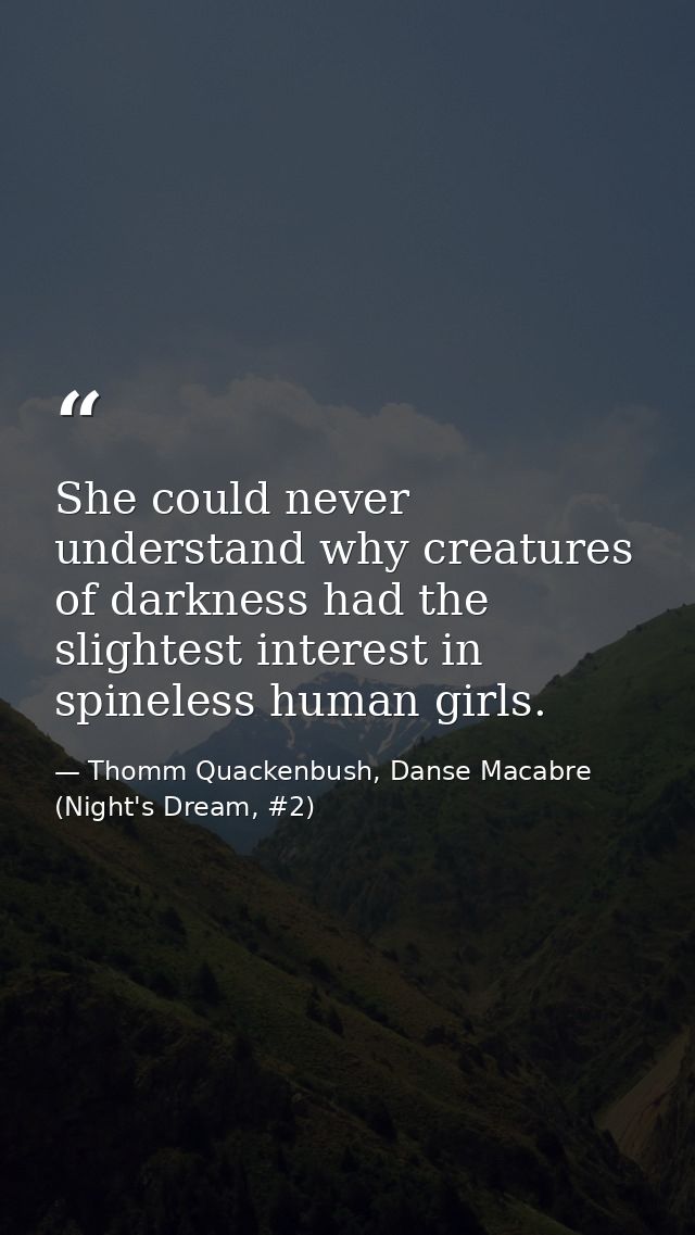 She could never understand why creatures of darkness had the slightest interest in spineless human girls. — Thomm Quackenbush, Danse Macabre (Night's Dream, #2)