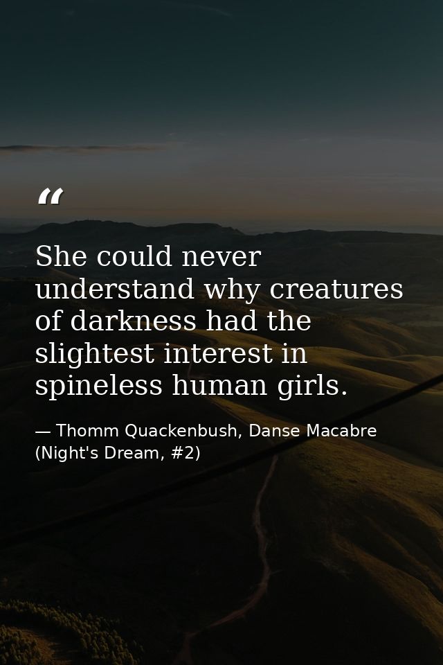 She could never understand why creatures of darkness had the slightest interest in spineless human girls. — Thomm Quackenbush, Danse Macabre (Night's Dream, #2)