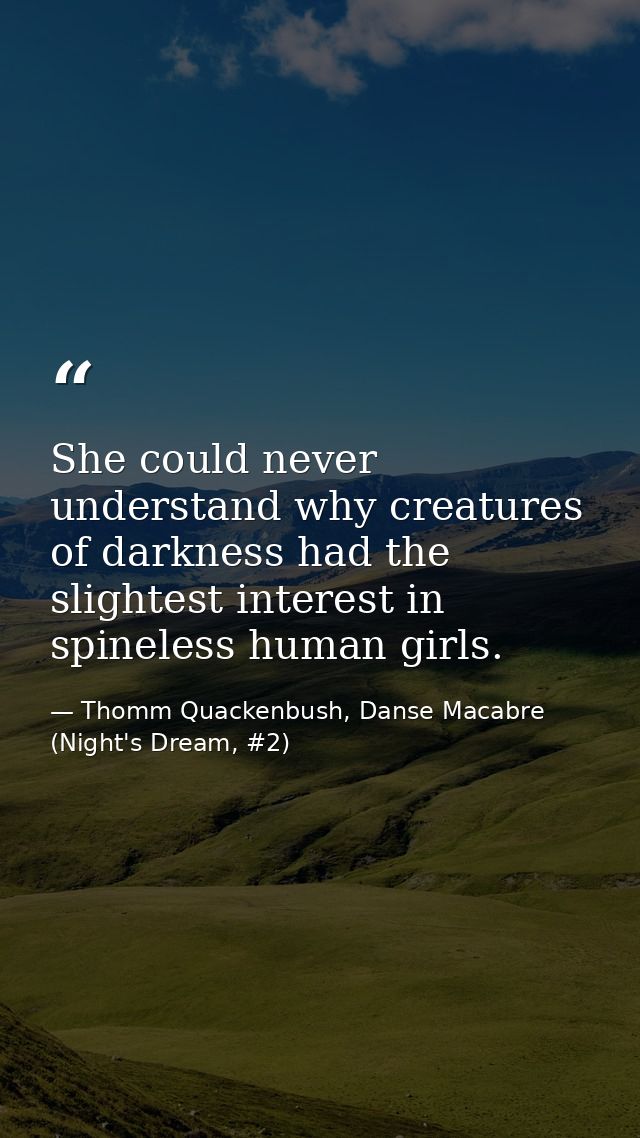 She could never understand why creatures of darkness had the slightest interest in spineless human girls. — Thomm Quackenbush, Danse Macabre (Night's Dream, #2)