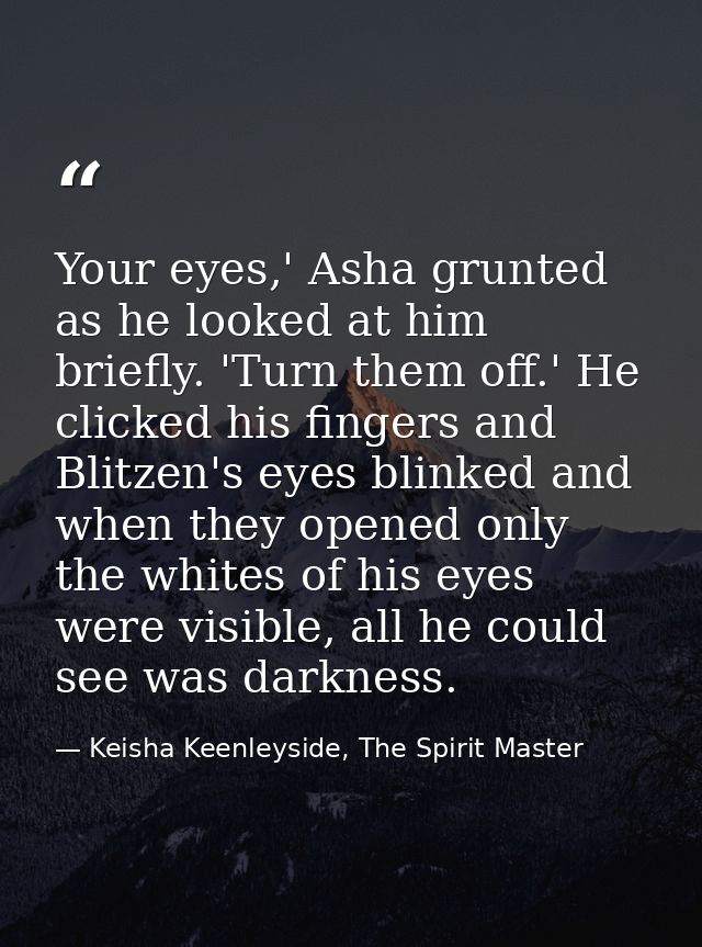 Your eyes,' Asha grunted as he looked at him briefly. 'Turn them off.' He clicked his fingers and Blitzen's eyes blinked — Keisha Keenleyside, The Spirit Master