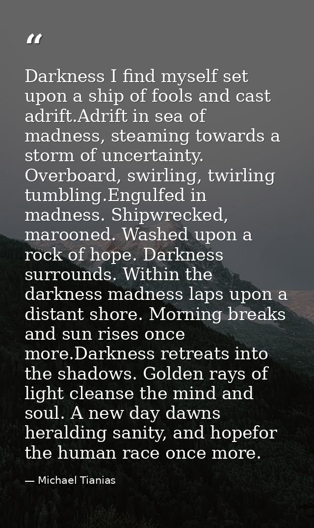 Darkness I find myself set upon a ship of fools and cast adrift.Adrift in sea of madness, steaming towards a storm of un — Michael Tianias