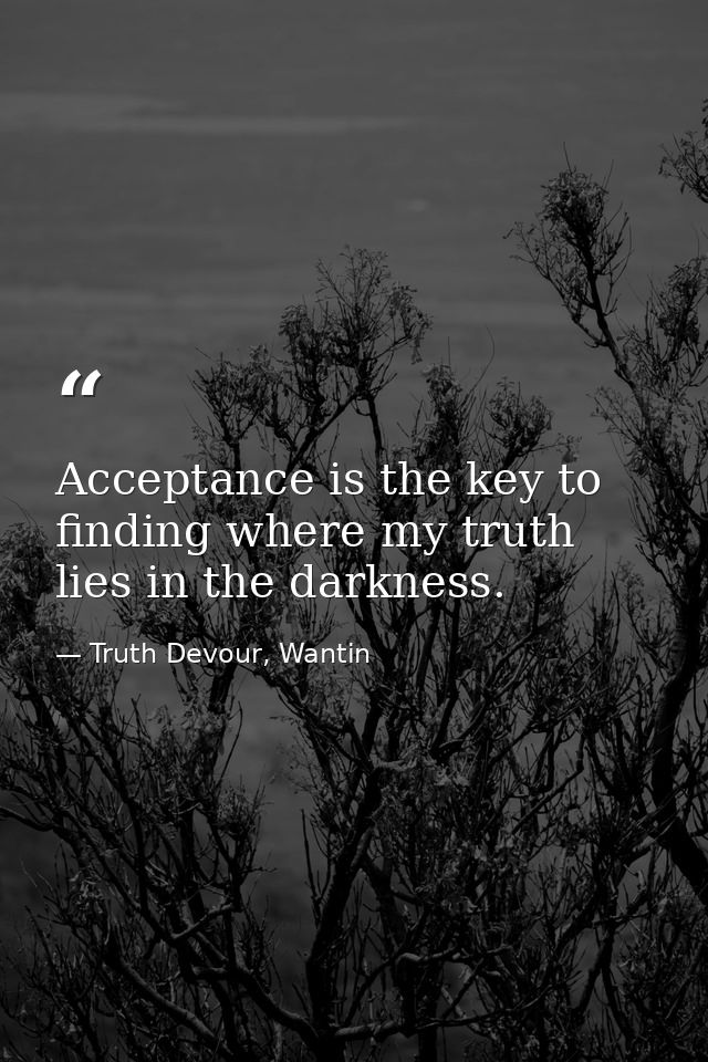 Acceptance is the key to finding where my truth lies in the darkness. — Truth Devour, Wantin