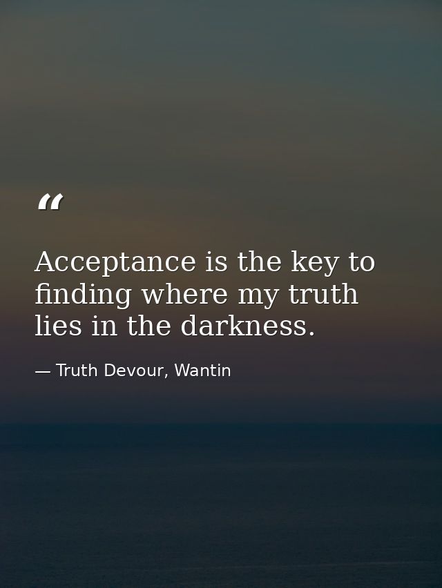 Acceptance is the key to finding where my truth lies in the darkness. — Truth Devour, Wantin
