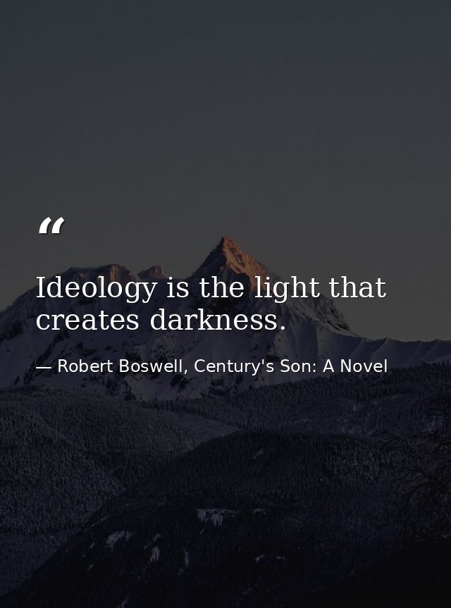 Ideology is the light that creates darkness. — Robert Boswell, Century's Son: A Novel