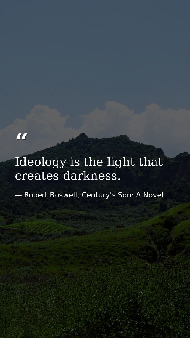 Ideology is the light that creates darkness. — Robert Boswell, Century's Son: A Novel
