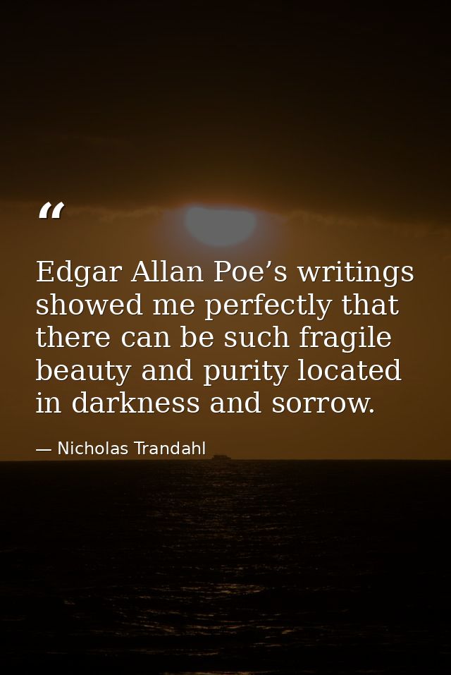 Edgar Allan Poe’s writings showed me perfectly that there can be such fragile beauty and purity located in darkness and  — Nicholas Trandahl