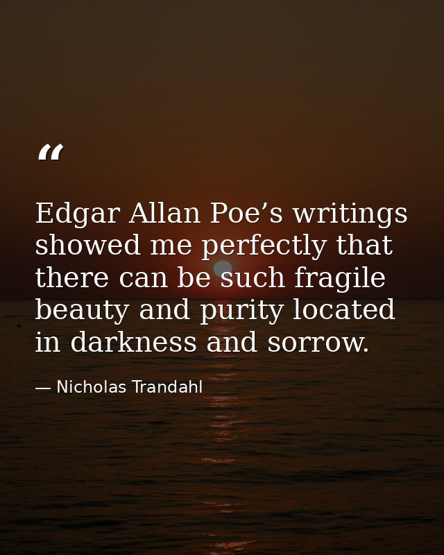 Edgar Allan Poe’s writings showed me perfectly that there can be such fragile beauty and purity located in darkness and  — Nicholas Trandahl