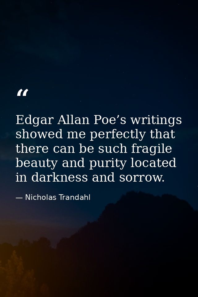Edgar Allan Poe’s writings showed me perfectly that there can be such fragile beauty and purity located in darkness and  — Nicholas Trandahl