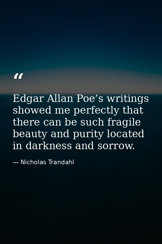 Edgar Allan Poe’s writings showed me perfectly that there can be such fragile beauty and purity located in darkness and  — Nicholas Trandahl