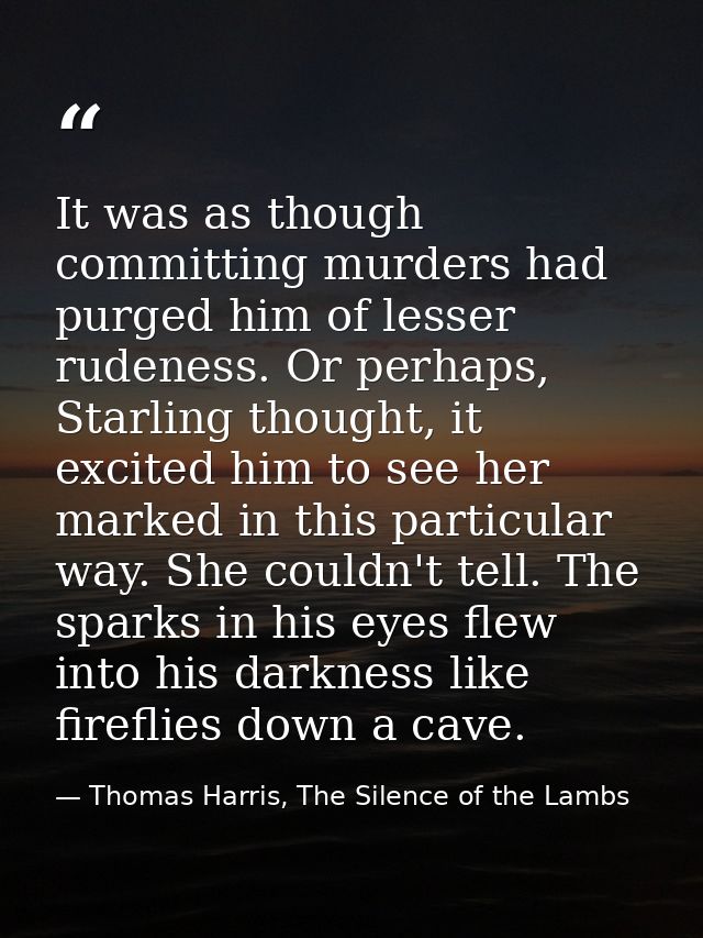 It was as though committing murders had purged him of lesser rudeness. Or perhaps, Starling thought, it excited him to s — Thomas Harris, The Silence of the Lambs
