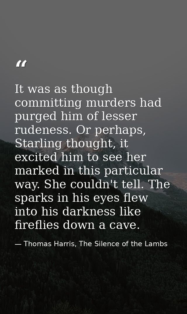 It was as though committing murders had purged him of lesser rudeness. Or perhaps, Starling thought, it excited him to s — Thomas Harris, The Silence of the Lambs