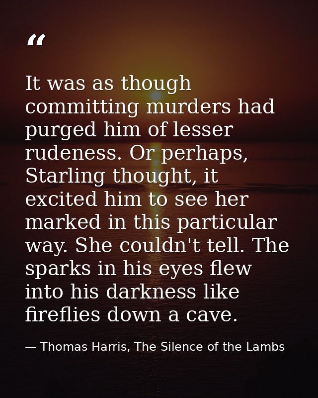 It was as though committing murders had purged him of lesser rudeness. Or perhaps, Starling thought, it excited him to s — Thomas Harris, The Silence of the Lambs