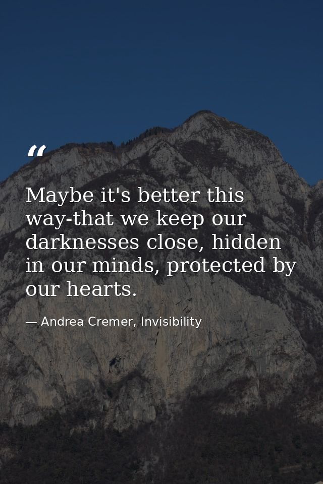 Maybe it's better this way-that we keep our darknesses close, hidden in our minds, protected by our hearts. — Andrea Cremer, Invisibility
